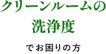 クリーンルームの洗浄度でお困りの方