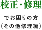 校正・修理でお困りの方（その他修理編）